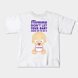 Momma, Don't Let Your Baby Grow Up to Be A Teacher Kids T-Shirt